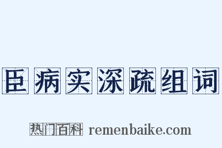 臣病实深疏组词是什么意思的图片